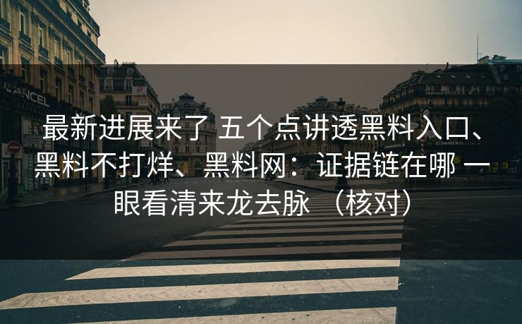 最新进展来了 五个点讲透黑料入口、黑料不打烊、黑料网：证据链在哪 一眼看清来龙去脉 （核对）