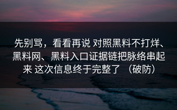先别骂，看看再说 对照黑料不打烊、黑料网、黑料入口证据链把脉络串起来 这次信息终于完整了 （破防）