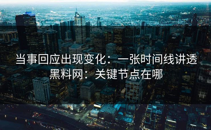 当事回应出现变化：一张时间线讲透黑料网：关键节点在哪