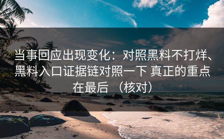 当事回应出现变化：对照黑料不打烊、黑料入口证据链对照一下 真正的重点在最后 （核对）