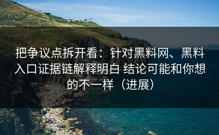 把争议点拆开看：针对黑料网、黑料入口证据链解释明白 结论可能和你想的不一样（进展）