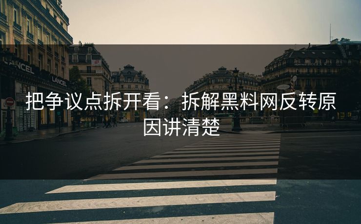 把争议点拆开看：拆解黑料网反转原因讲清楚