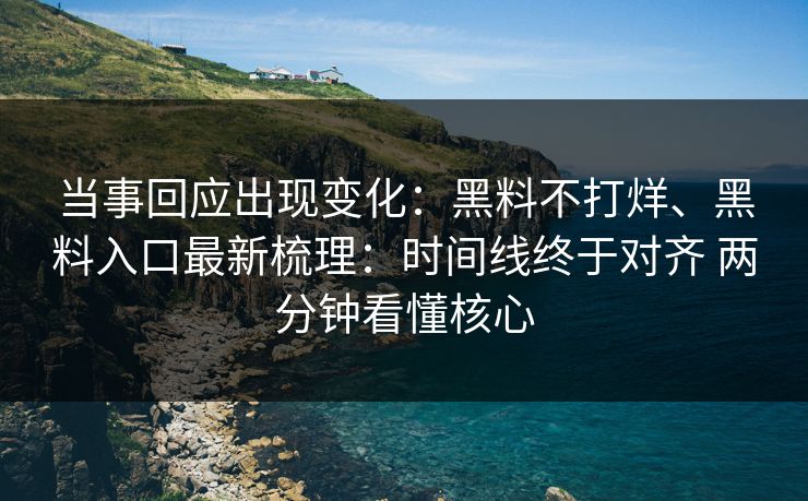 当事回应出现变化：黑料不打烊、黑料入口最新梳理：时间线终于对齐 两分钟看懂核心