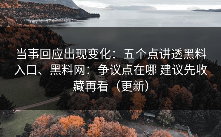 当事回应出现变化：五个点讲透黑料入口、黑料网：争议点在哪 建议先收藏再看（更新）