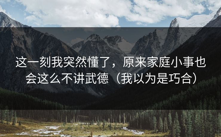 这一刻我突然懂了，原来家庭小事也会这么不讲武德（我以为是巧合）
