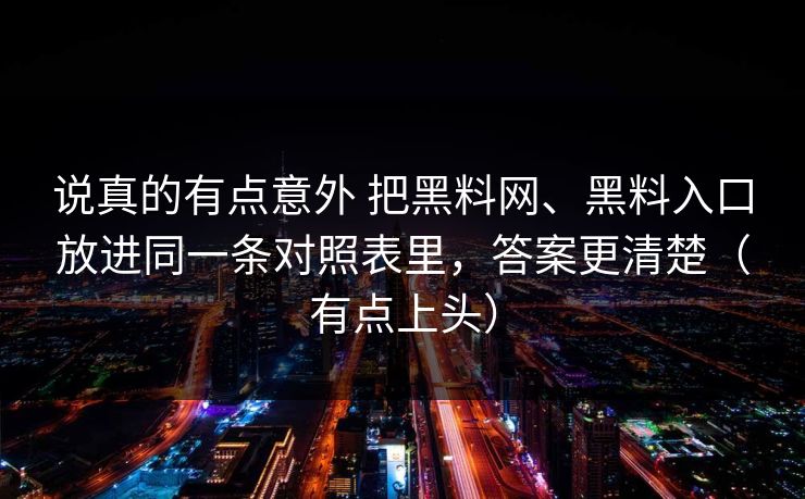 说真的有点意外 把黑料网、黑料入口放进同一条对照表里，答案更清楚（有点上头）