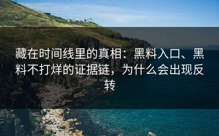 藏在时间线里的真相：黑料入口、黑料不打烊的证据链，为什么会出现反转