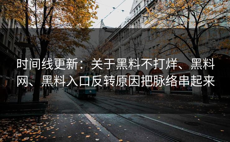 时间线更新：关于黑料不打烊、黑料网、黑料入口反转原因把脉络串起来