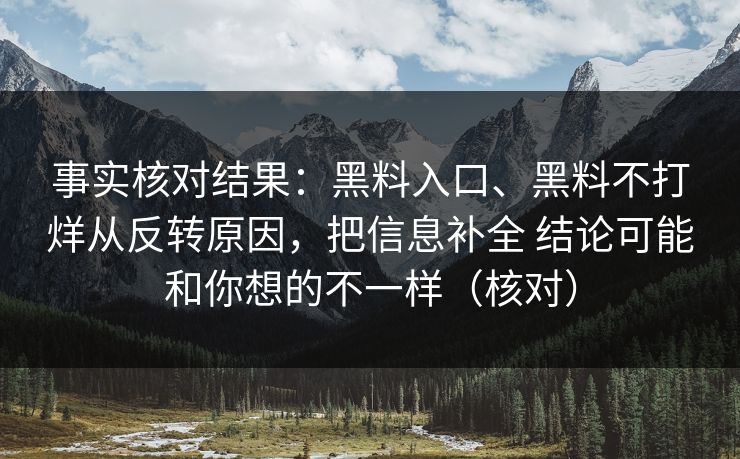 事实核对结果：黑料入口、黑料不打烊从反转原因，把信息补全 结论可能和你想的不一样（核对）