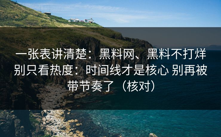 一张表讲清楚：黑料网、黑料不打烊别只看热度：时间线才是核心 别再被带节奏了（核对）