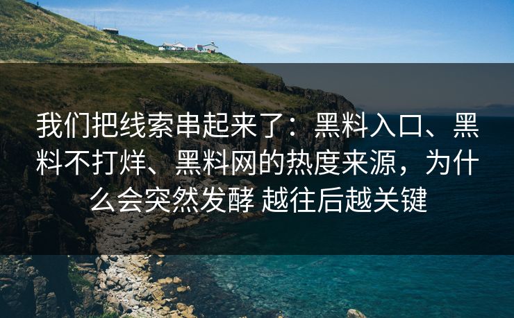我们把线索串起来了：黑料入口、黑料不打烊、黑料网的热度来源，为什么会突然发酵 越往后越关键