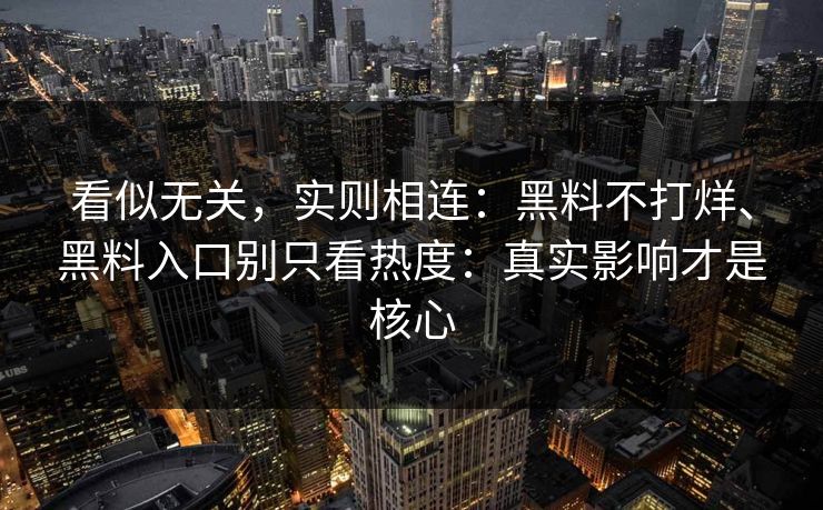 看似无关，实则相连：黑料不打烊、黑料入口别只看热度：真实影响才是核心
