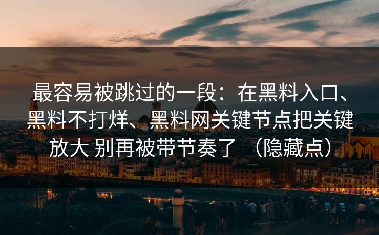 最容易被跳过的一段：在黑料入口、黑料不打烊、黑料网关键节点把关键放大 别再被带节奏了 （隐藏点）