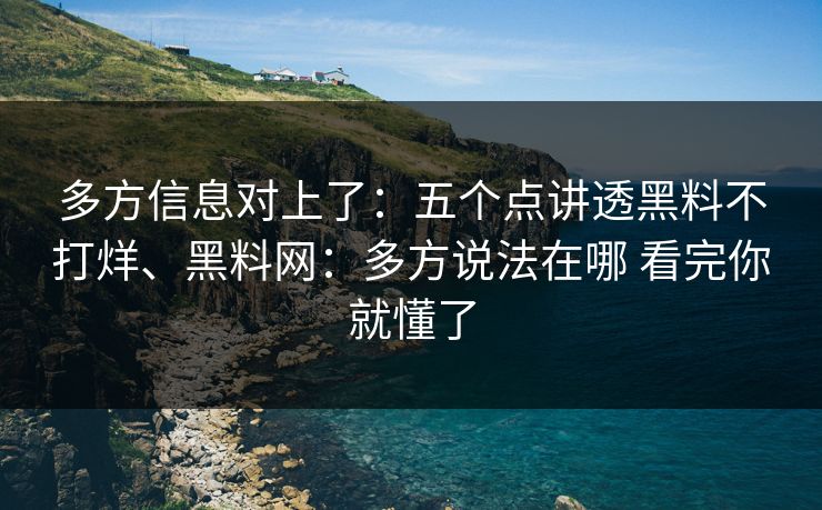 多方信息对上了：五个点讲透黑料不打烊、黑料网：多方说法在哪 看完你就懂了