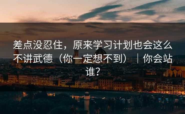 差点没忍住，原来学习计划也会这么不讲武德（你一定想不到）｜你会站谁？