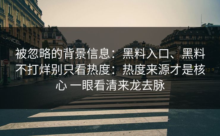 被忽略的背景信息：黑料入口、黑料不打烊别只看热度：热度来源才是核心 一眼看清来龙去脉