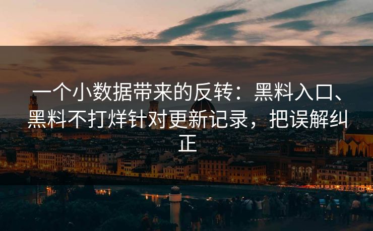 一个小数据带来的反转：黑料入口、黑料不打烊针对更新记录，把误解纠正
