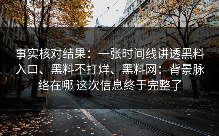 事实核对结果：一张时间线讲透黑料入口、黑料不打烊、黑料网：背景脉络在哪 这次信息终于完整了