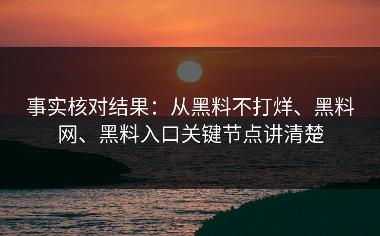 事实核对结果：从黑料不打烊、黑料网、黑料入口关键节点讲清楚