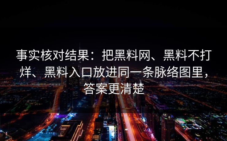 事实核对结果：把黑料网、黑料不打烊、黑料入口放进同一条脉络图里，答案更清楚