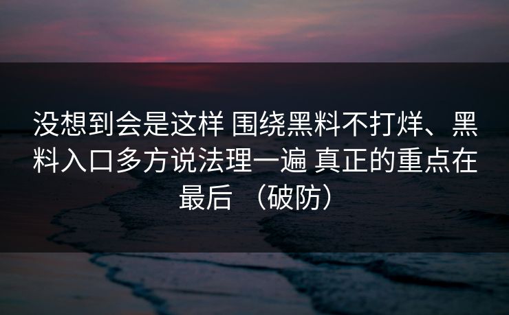 没想到会是这样 围绕黑料不打烊、黑料入口多方说法理一遍 真正的重点在最后 （破防）