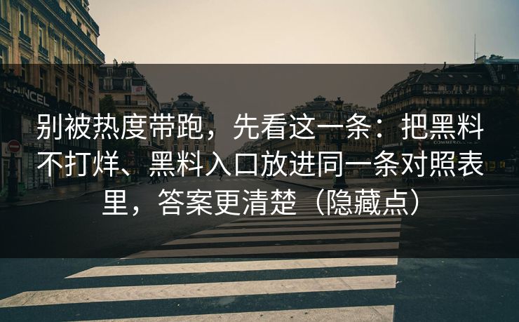 别被热度带跑，先看这一条：把黑料不打烊、黑料入口放进同一条对照表里，答案更清楚（隐藏点）