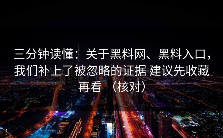 三分钟读懂：关于黑料网、黑料入口，我们补上了被忽略的证据 建议先收藏再看 （核对）