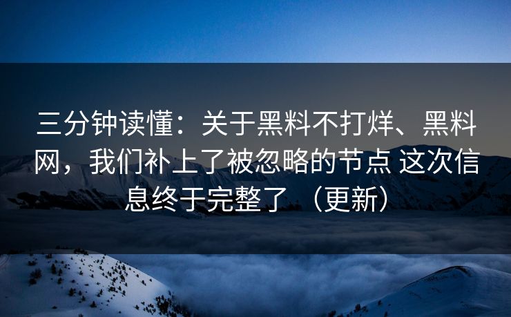 三分钟读懂：关于黑料不打烊、黑料网，我们补上了被忽略的节点 这次信息终于完整了 （更新）