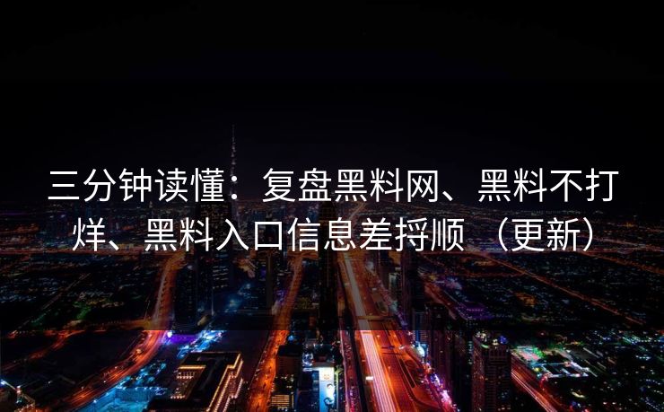 三分钟读懂：复盘黑料网、黑料不打烊、黑料入口信息差捋顺 （更新）