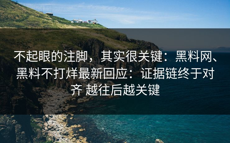 不起眼的注脚，其实很关键：黑料网、黑料不打烊最新回应：证据链终于对齐 越往后越关键