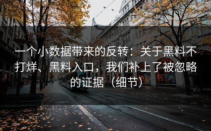 一个小数据带来的反转：关于黑料不打烊、黑料入口，我们补上了被忽略的证据（细节）