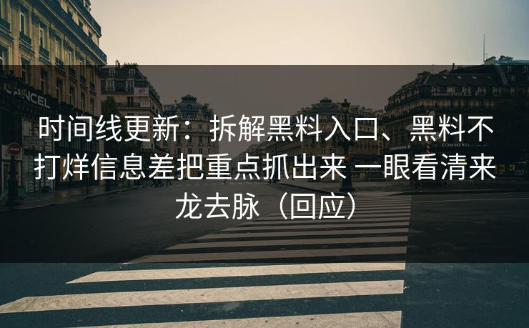 时间线更新：拆解黑料入口、黑料不打烊信息差把重点抓出来 一眼看清来龙去脉（回应）
