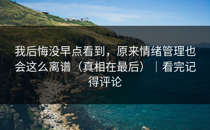 我后悔没早点看到，原来情绪管理也会这么离谱（真相在最后）｜看完记得评论