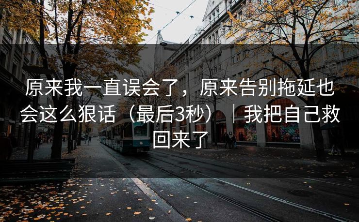 原来我一直误会了，原来告别拖延也会这么狠话（最后3秒）｜我把自己救回来了