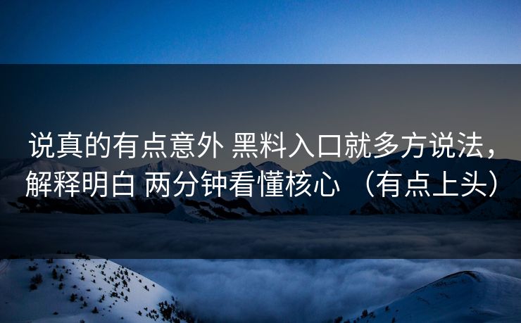 说真的有点意外 黑料入口就多方说法，解释明白 两分钟看懂核心 （有点上头）