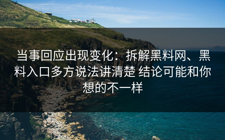 当事回应出现变化：拆解黑料网、黑料入口多方说法讲清楚 结论可能和你想的不一样