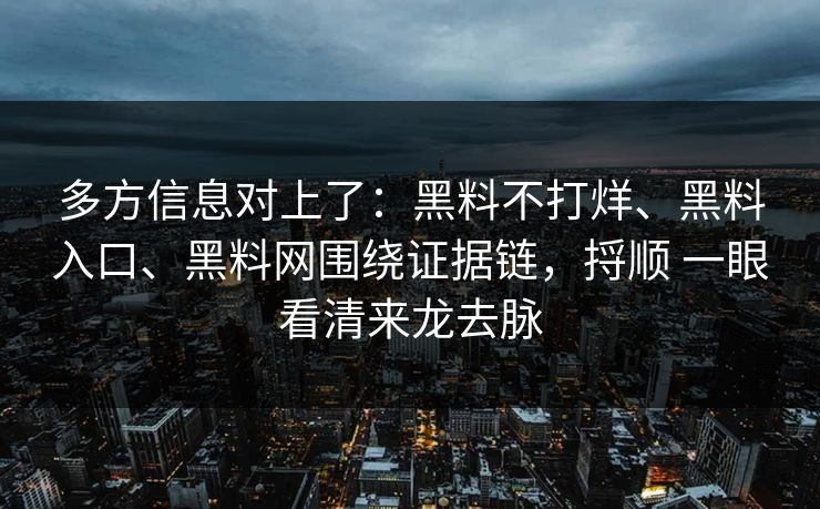多方信息对上了：黑料不打烊、黑料入口、黑料网围绕证据链，捋顺 一眼看清来龙去脉