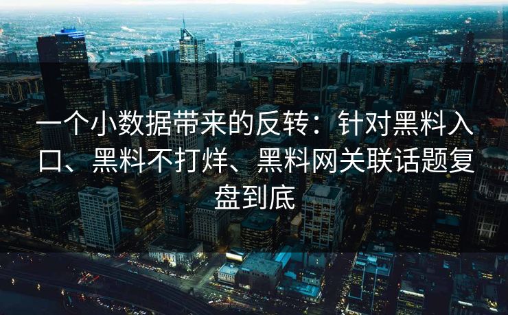 一个小数据带来的反转：针对黑料入口、黑料不打烊、黑料网关联话题复盘到底