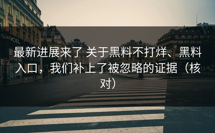 最新进展来了 关于黑料不打烊、黑料入口，我们补上了被忽略的证据（核对）