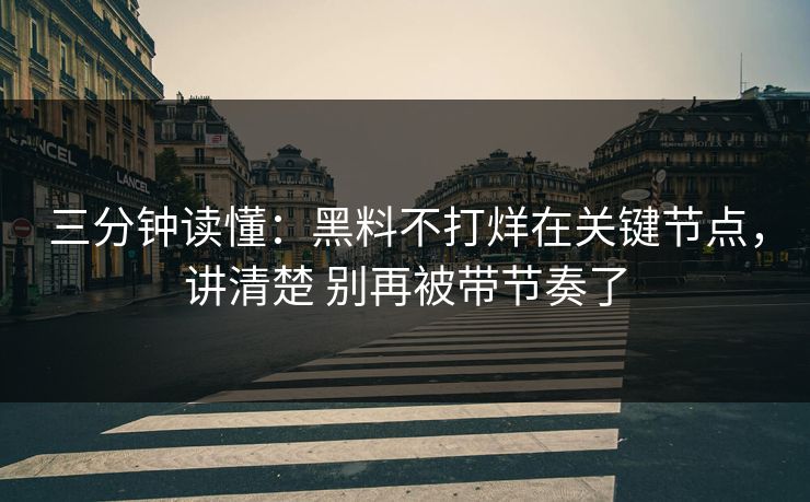 三分钟读懂：黑料不打烊在关键节点，讲清楚 别再被带节奏了