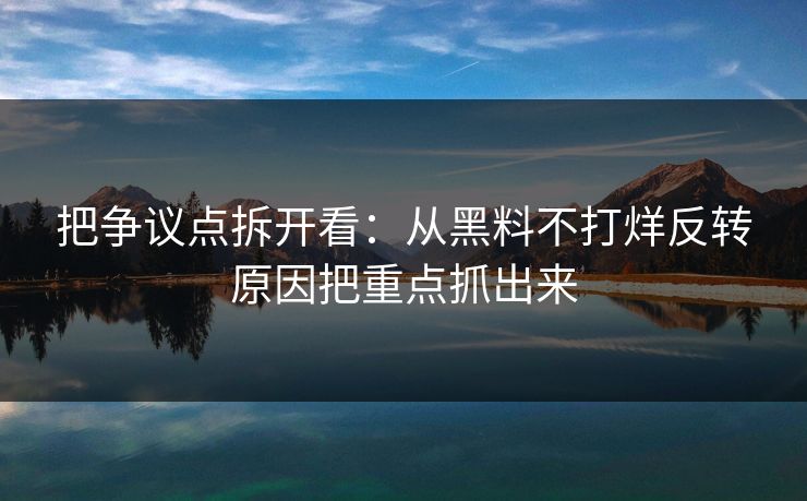 把争议点拆开看：从黑料不打烊反转原因把重点抓出来
