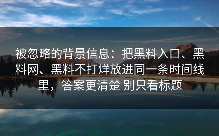 被忽略的背景信息：把黑料入口、黑料网、黑料不打烊放进同一条时间线里，答案更清楚 别只看标题