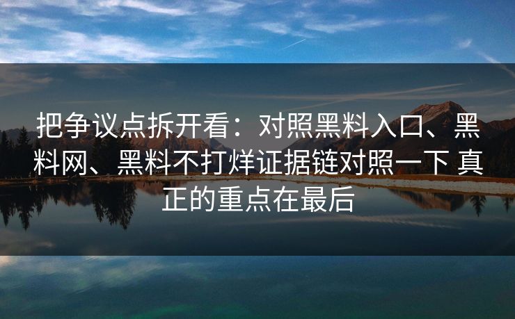 把争议点拆开看：对照黑料入口、黑料网、黑料不打烊证据链对照一下 真正的重点在最后