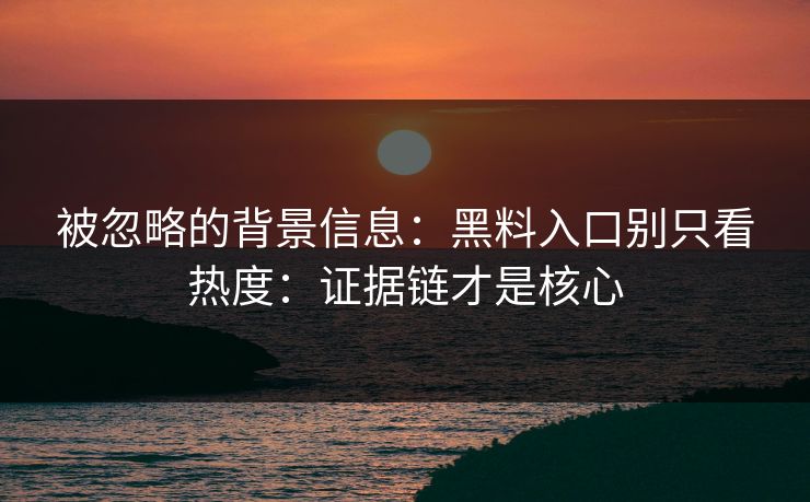 被忽略的背景信息：黑料入口别只看热度：证据链才是核心