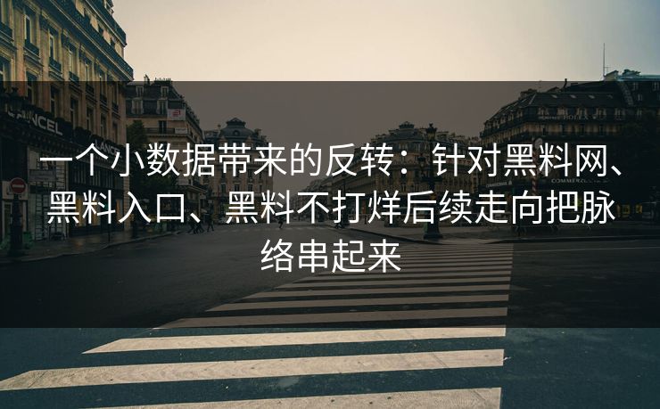 一个小数据带来的反转：针对黑料网、黑料入口、黑料不打烊后续走向把脉络串起来