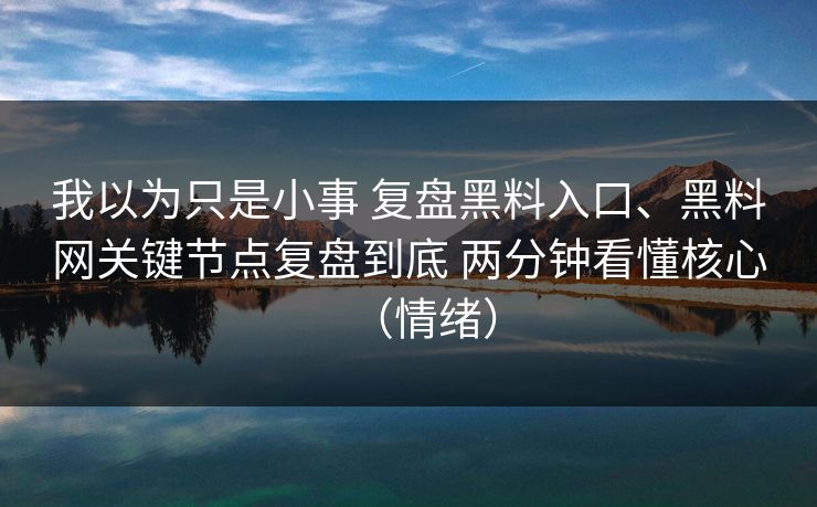 我以为只是小事 复盘黑料入口、黑料网关键节点复盘到底 两分钟看懂核心（情绪）