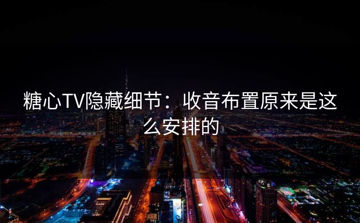糖心TV隐藏细节：收音布置原来是这么安排的