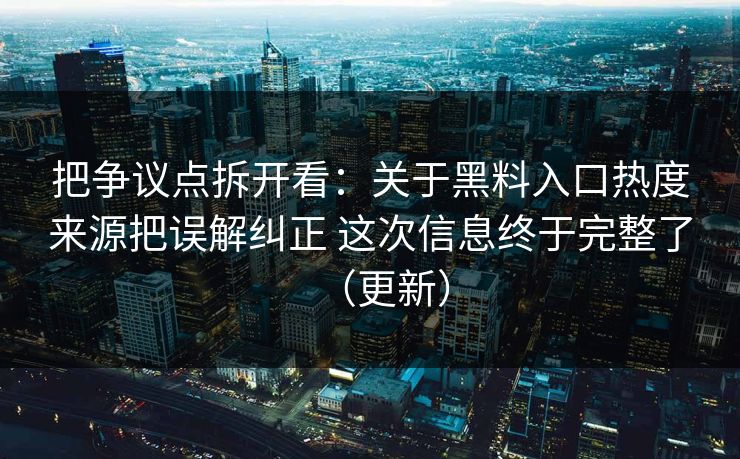 把争议点拆开看：关于黑料入口热度来源把误解纠正 这次信息终于完整了（更新）