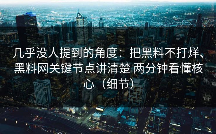 几乎没人提到的角度：把黑料不打烊、黑料网关键节点讲清楚 两分钟看懂核心（细节）