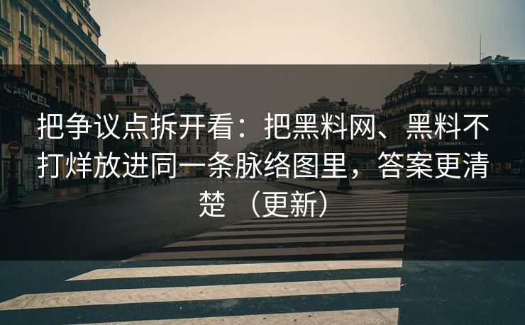 把争议点拆开看：把黑料网、黑料不打烊放进同一条脉络图里，答案更清楚 （更新）